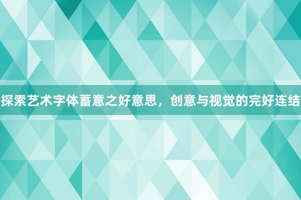 探索艺术字体蓄意之好意思，创意与视觉的完好连结